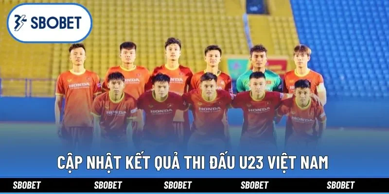 Cập nhật kết quả thi đấu U23 Việt Nam trận tứ kết