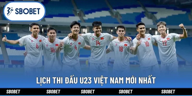 Lịch thi đấu U23 Việt Nam mới nhất chi tiết