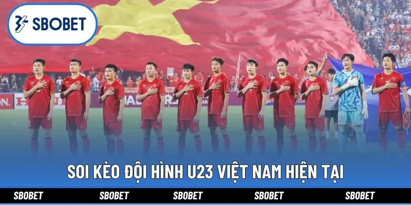 Soi kèo đội hình U23 Việt Nam hiện tại
