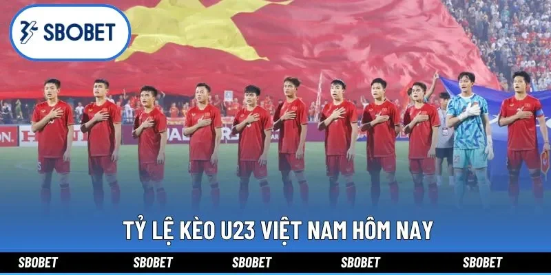  Tỷ lệ kèo U23 Việt Nam hôm nay